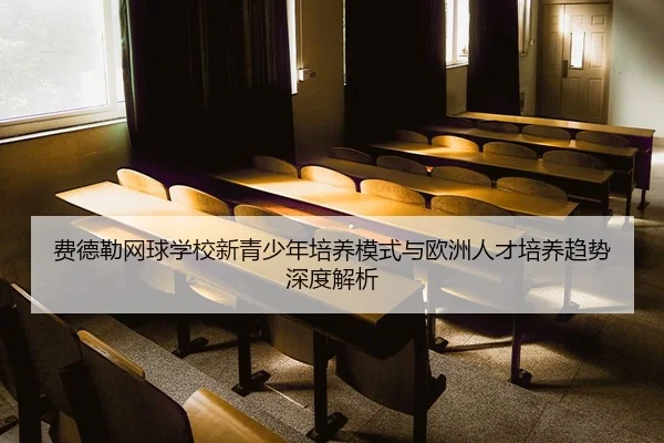 费德勒网球学校新青少年培养模式与欧洲人才培养趋势深度解析（weidesports）